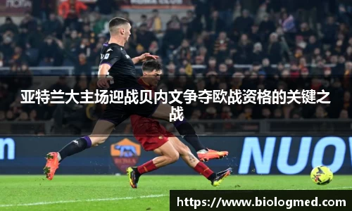 亚特兰大主场迎战贝内文争夺欧战资格的关键之战